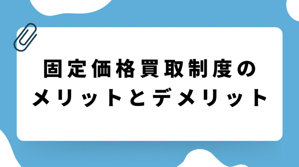 【イチから知りたい固定価格買取制度（FIT制度）の仕組み】メリット＆デメリットをわかりやすく解説！