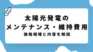 【太陽光発電のメンテナンス費用相場】年間の維持管理にかかる料金はいくら？