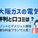 【大阪ガスの電気の評判】メリットデメリットからAmazonプランまでマルっと解説