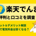 【楽天でんきの評判・口コミ】楽天ユーザーなら嬉しいメリットと料金プランをじっくり解説！